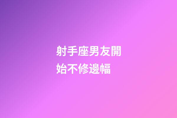 射手座男友開始不修邊幅-第1張-星座運勢-玄機派