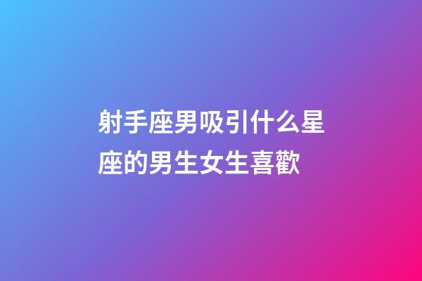 射手座男吸引什么星座的男生女生喜歡-第1張-星座運(yùn)勢(shì)-玄機(jī)派