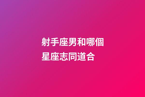射手座男和哪個星座志同道合-第1張-星座運勢-玄機派
