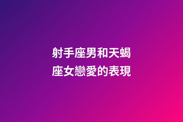 射手座男和天蝎座女戀愛的表現-第1張-星座運勢-玄機派