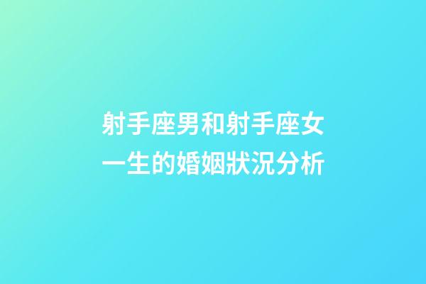 射手座男和射手座女一生的婚姻狀況分析-第1張-星座運(yùn)勢-玄機(jī)派