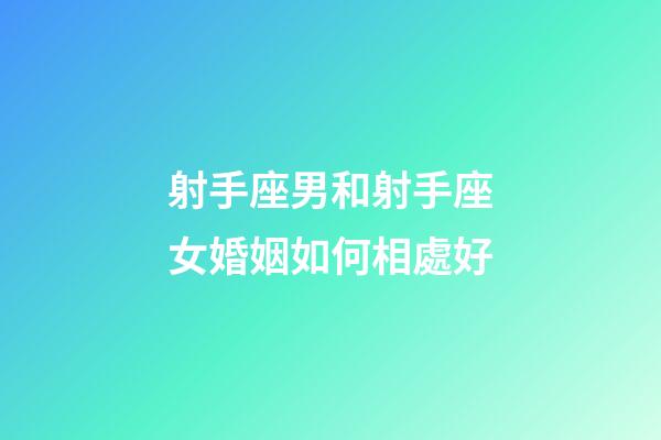 射手座男和射手座女婚姻如何相處好-第1張-星座運勢-玄機派