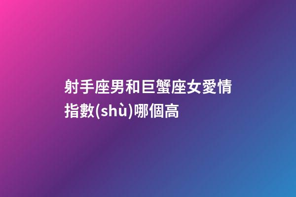 射手座男和巨蟹座女愛情指數(shù)哪個高-第1張-星座運勢-玄機派