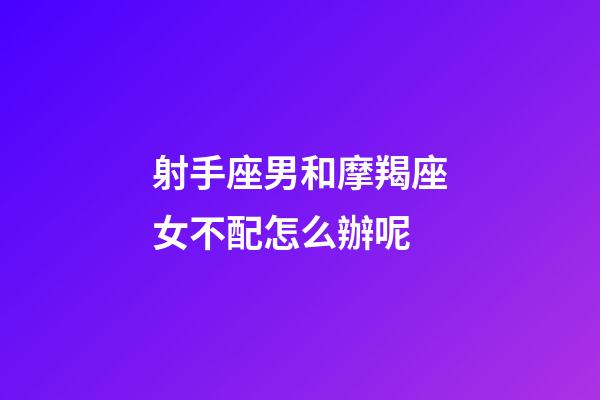 射手座男和摩羯座女不配怎么辦呢-第1張-星座運(yùn)勢-玄機(jī)派
