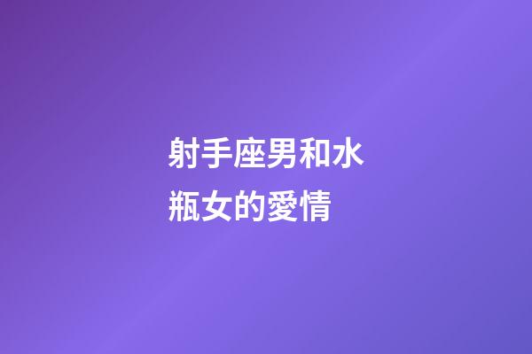 射手座男和水瓶女的愛情-第1張-星座運勢-玄機派
