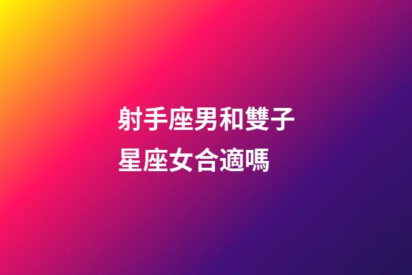 射手座男和雙子星座女合適嗎-第1張-星座運勢-玄機派
