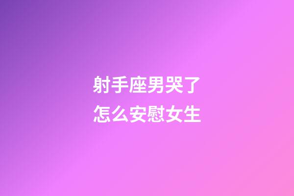 射手座男哭了怎么安慰女生-第1張-星座運勢-玄機派