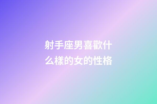 射手座男喜歡什么樣的女的性格-第1張-星座運勢-玄機派