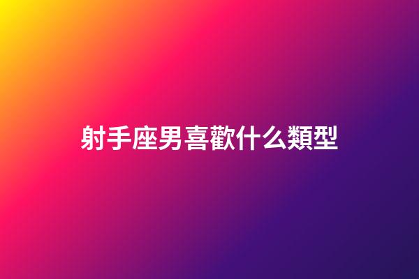 射手座男喜歡什么類型-第1張-星座運(yùn)勢(shì)-玄機(jī)派