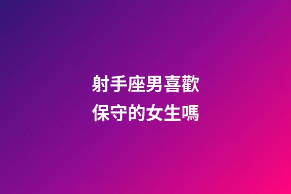 射手座男喜歡保守的女生嗎