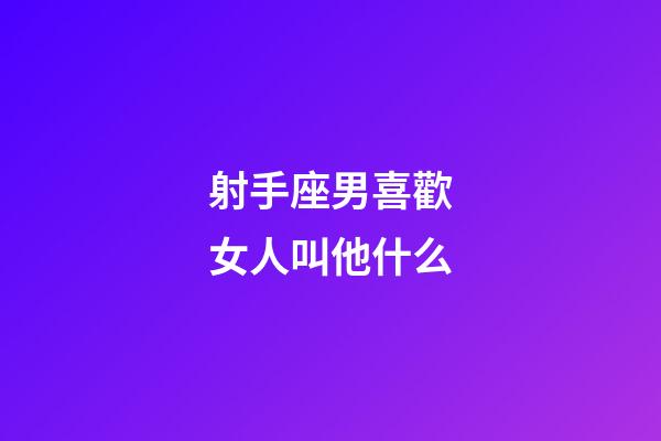 射手座男喜歡女人叫他什么
