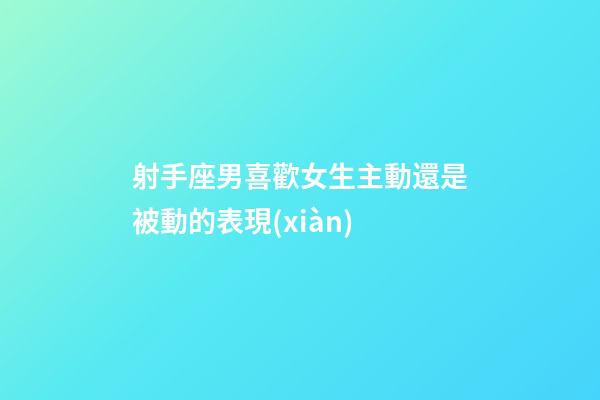 射手座男喜歡女生主動還是被動的表現(xiàn)-第1張-星座運勢-玄機派