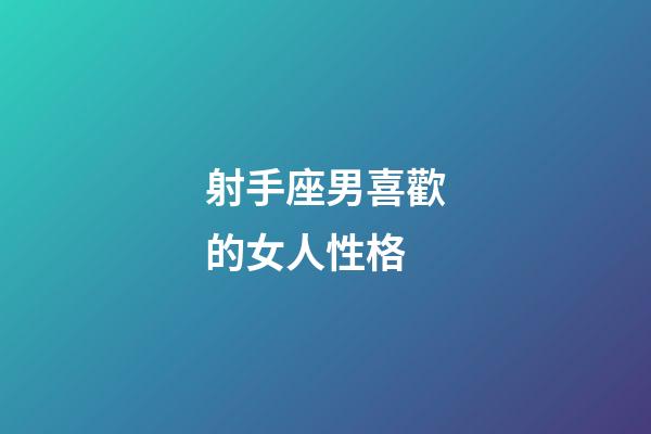 射手座男喜歡的女人性格-第1張-星座運勢-玄機派