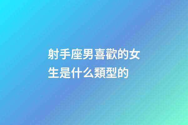 射手座男喜歡的女生是什么類型的-第1張-星座運(yùn)勢-玄機(jī)派