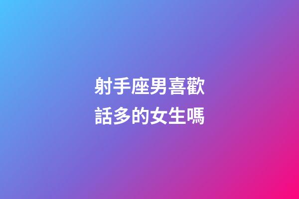 射手座男喜歡話多的女生嗎-第1張-星座運勢-玄機派