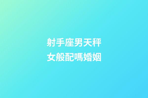 射手座男天秤女般配嗎婚姻-第1張-星座運勢-玄機派