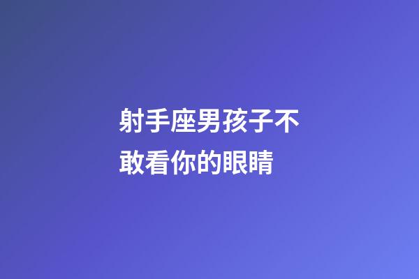 射手座男孩子不敢看你的眼睛-第1張-星座運勢-玄機派