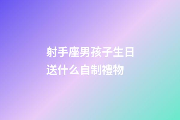 射手座男孩子生日送什么自制禮物-第1張-星座運勢-玄機派