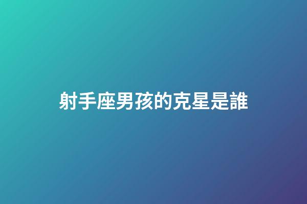 射手座男孩的克星是誰-第1張-星座運(yùn)勢-玄機(jī)派
