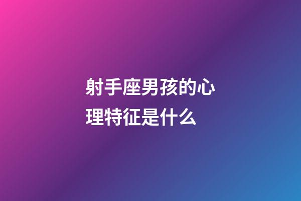 射手座男孩的心理特征是什么-第1張-星座運勢-玄機派