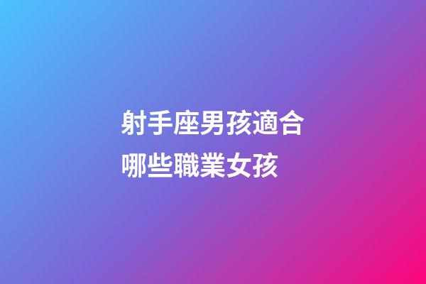 射手座男孩適合哪些職業女孩-第1張-星座運勢-玄機派
