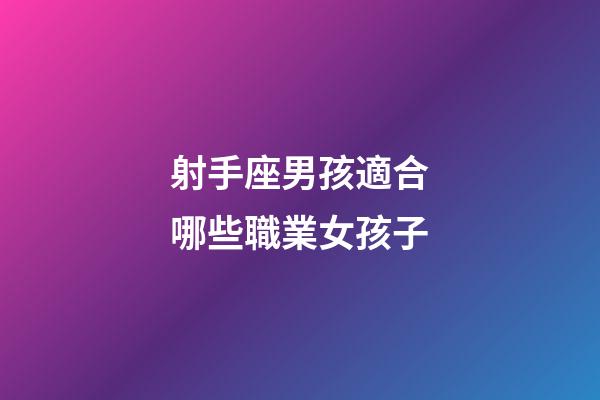 射手座男孩適合哪些職業女孩子-第1張-星座運勢-玄機派