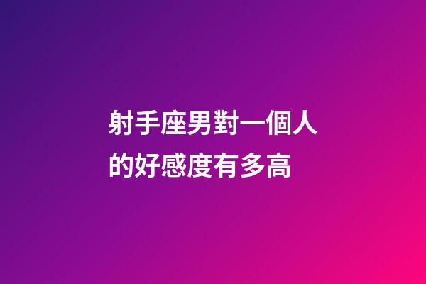 射手座男對一個人的好感度有多高-第1張-星座運勢-玄機派