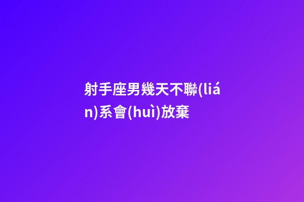 射手座男幾天不聯(lián)系會(huì)放棄-第1張-星座運(yùn)勢(shì)-玄機(jī)派