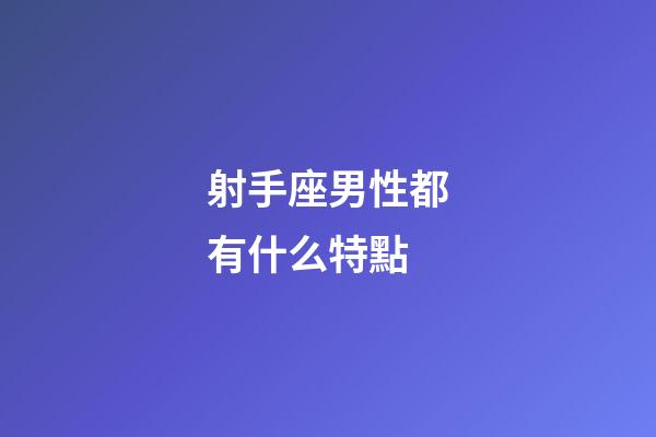 射手座男性都有什么特點-第1張-星座運勢-玄機派