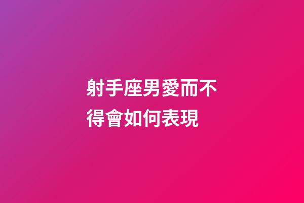 射手座男愛而不得會如何表現-第1張-星座運勢-玄機派