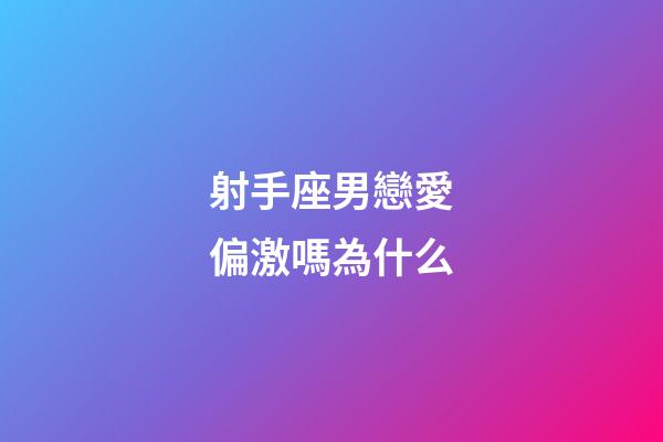 射手座男戀愛偏激嗎為什么-第1張-星座運(yùn)勢-玄機(jī)派