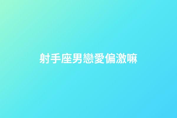 射手座男戀愛偏激嘛-第1張-星座運勢-玄機派
