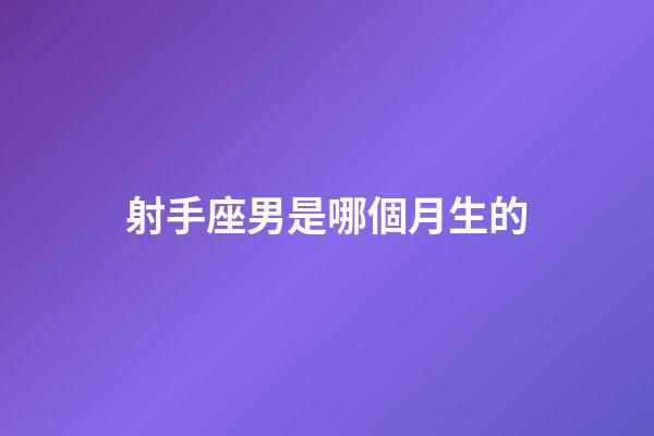 射手座男是哪個月生的-第1張-星座運勢-玄機派