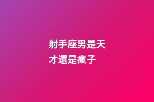 射手座男是天才還是瘋子