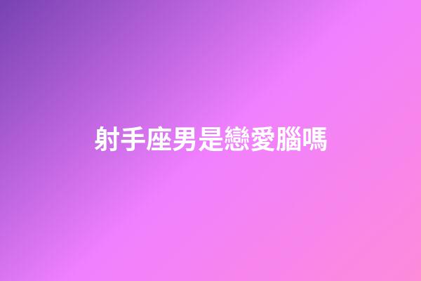 射手座男是戀愛腦嗎-第1張-星座運勢-玄機派