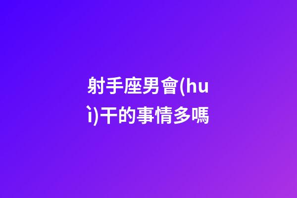射手座男會(huì)干的事情多嗎-第1張-星座運(yùn)勢(shì)-玄機(jī)派