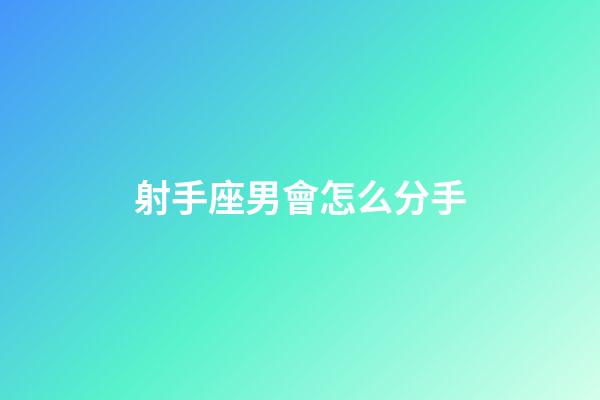 射手座男會怎么分手-第1張-星座運勢-玄機派