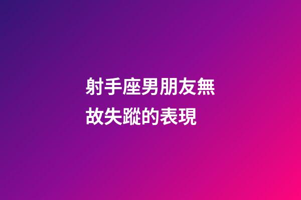 射手座男朋友無故失蹤的表現-第1張-星座運勢-玄機派