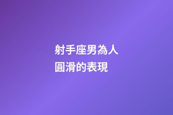 射手座男為人圓滑的表現-第1張-星座運勢-玄機派