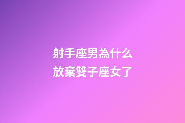 射手座男為什么放棄雙子座女了-第1張-星座運勢-玄機派