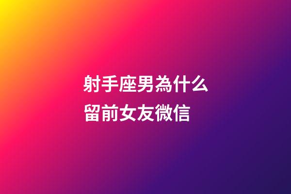 射手座男為什么留前女友微信-第1張-星座運(yùn)勢(shì)-玄機(jī)派