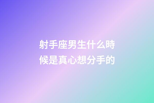 射手座男生什么時候是真心想分手的-第1張-星座運勢-玄機派