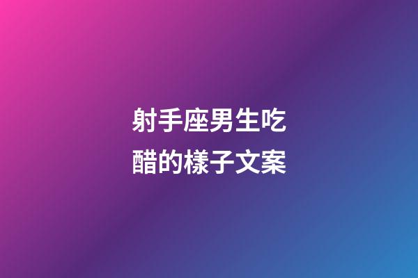 射手座男生吃醋的樣子文案-第1張-星座運勢-玄機派
