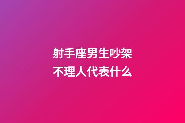 射手座男生吵架不理人代表什么-第1張-星座運勢-玄機派