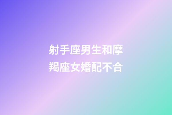 射手座男生和摩羯座女婚配不合-第1張-星座運勢-玄機派