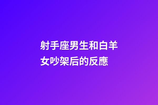 射手座男生和白羊女吵架后的反應-第1張-星座運勢-玄機派