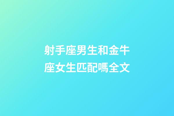 射手座男生和金牛座女生匹配嗎全文-第1張-星座運勢-玄機派