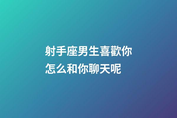 射手座男生喜歡你怎么和你聊天呢-第1張-星座運(yùn)勢-玄機(jī)派