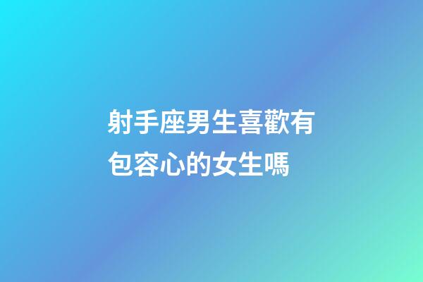 射手座男生喜歡有包容心的女生嗎-第1張-星座運勢-玄機派