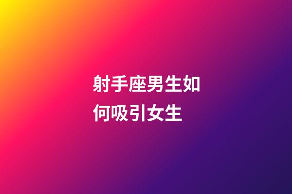 射手座男生如何吸引女生-第1張-星座運(yùn)勢(shì)-玄機(jī)派